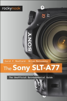 The Sony SLT-A77 : The Unofficial Quintessential Guide