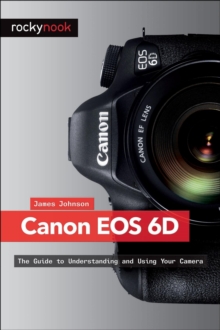 Canon EOS 6D : The Guide to Understanding and Using Your Camera