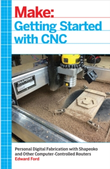 Getting Started with CNC : Personal Digital Fabrication with Shapeoko and Other Computer-Controlled Routers