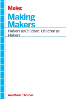 Making Makers : Kids, Tools, and the Future of Innovation