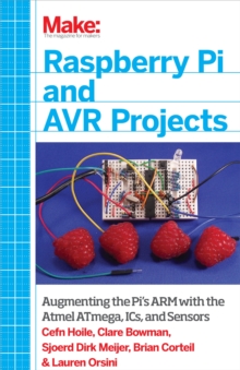 Raspberry Pi and AVR Projects : Augmenting the Pi's ARM with the Atmel ATmega, ICs, and Sensors