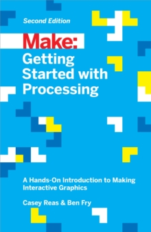 Getting Started with Processing : A Hands-On Introduction to Making Interactive Graphics