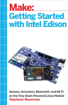 Getting Started with Intel Edison : Sensors, Actuators, Bluetooth, and Wi-Fi on the Tiny Atom-Powered Linux Module