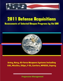 2011 Defense Acquisitions: Assessments of Selected Weapon Programs by the GAO - Army, Navy, Air Force Weapons Systems including UAS, Missiles, Ships, F-35, Carriers, NPOESS, Osprey