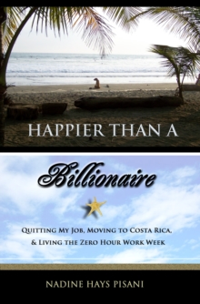 Happier Than A Billionaire: Quitting My Job, Moving to Costa Rica, & Living the Zero Hour Work Week