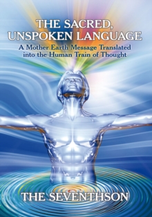 The Sacred, Unspoken Language : A Mother Earth Message Translated into the Human Train of Thought