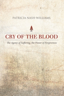 Cry of the Blood : The Agony of Suffering, the Power of Forgiveness