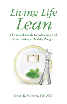 Living Life Lean : A Practical Guide to Achieving and Maintaining a Healthy Weight