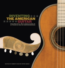 Inventing the American Guitar : The Pre-Civil War Innovations of C.F. Martin and His Contemporaries, Hardback Book Inventing the American Guitar : The Pre-Civil War Innovations of C.F. Martin and His Contemporaries, Hardback Book