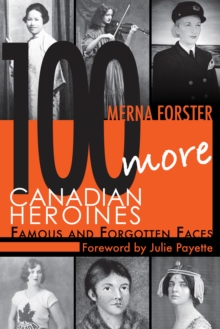 100 More Canadian Heroines : Famous and Forgotten Faces