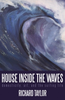 House Inside the Waves : Domesticity, Art, and the Surfing Life