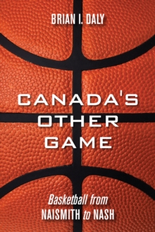 Canada's Other Game : Basketball from Naismith to Nash