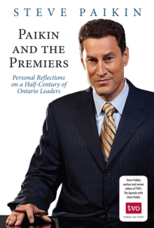 Paikin and the Premiers : Personal Reflections on a Half-Century of Ontario Leaders