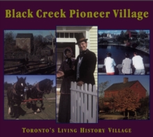 Black Creek Pioneer Village : Toronto's Living History Village