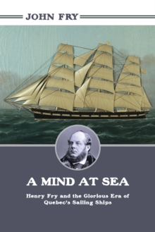 A Mind at Sea : Henry Fry and the Glorious Era of Quebec's Sailing Ships, Paperback / softback Book A Mind at Sea : Henry Fry and the Glorious Era of Quebec's Sailing Ships, Paperback / softback Book