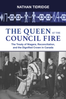 The Queen at the Council Fire : The Treaty of Niagara, Reconciliation, and the Dignified Crown in Canada