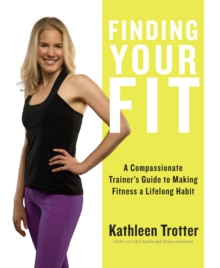 Finding Your Fit : A Compassionate Trainer's Guide to Making Fitness a Lifelong Habit