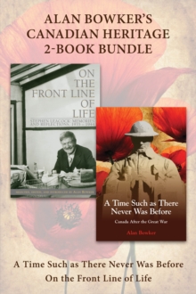 Alan Bowker's Canadian Heritage 2-Book Bundle : A Time Such as There Never Was Before / On the Front Line of Life