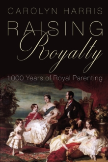 Raising Royalty : 1000 Years of Royal Parenting