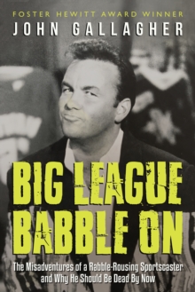 Big League Babble On : The Misadventures of a Rabble-Rousing Sportscaster and Why He Should Be Dead By Now