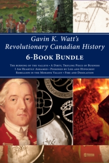 Gavin K. Watt's Revolutionary Canadian History 6-Book Bundle : Fire and Desolation / Poisoned by Lies and Hypocrisy / and 4 more