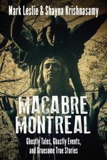 Macabre Montreal : Ghostly Tales, Ghastly Events, and Gruesome True Stories