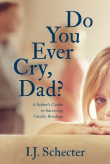 Do You Ever Cry, Dad? : A Father's Guide to Surviving Family Breakup