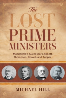 The Lost Prime Ministers : Macdonald's Successors Abbott, Thompson, Bowell, and Tupper