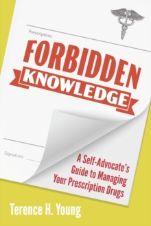 Forbidden Knowledge : A Self-Advocate's Guide to Managing Your Prescription Drugs