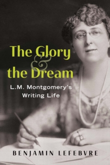 The Glory and the Dream : L.M. Montgomery's Writing Life