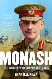 Monash : The fascinating life of the WWI soldier who shaped modern Australia from the bestselling award winning author of THE REMARKABLE MRS REIBEY and HUDSON FYSH