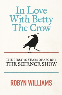 In Love With Betty The Crow : The First 40 Years Of The Science Show