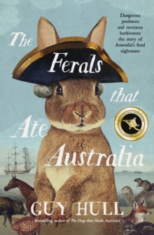 The Ferals that Ate Australia : The fascinating history of feral animals and winner of a 2022 Whitley Award from the bestselling author of The Dogs that Made Australia