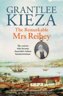 The Remarkable Mrs Reibey : The fascinating true story about the life of colonial Australia's most powerful woman from the bestselling award winning author of Mrs Kelly, Banks and Hudson Fysh