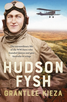 Hudson Fysh : The extraordinary life of the WWI hero who founded Qantas and gave Australia its wings from the popular award-winning journalist and author of BANJO, BANKS and MRS KELLY