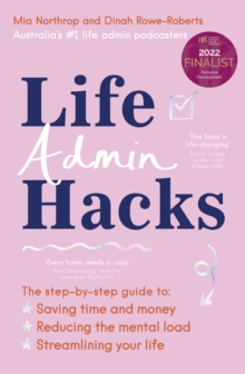 Life Admin Hacks : The step-by-step guide to saving time and money, reducing the mental load and streamlining your life AUSTRALIAN BUSINESS BOOK AWARDS 2022 FINALIST