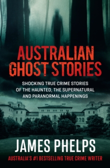 Australian Ghost Stories : New haunting true crime stories of the supernatural and paranormal from the bestselling author of AUSTRALIA'S MOST INFAMOUS JAIL and AUSTRALIAN HEIST