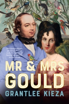 Mr and Mrs Gould : The extraordinary true story about the life of Australia's greatest naturalists and explorers, from the popular award winning author of bestsellers SISTER VIV and FLINDERS