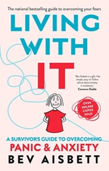 Living With It : A Survivor's Guide to Overcoming Panic and Anxiety