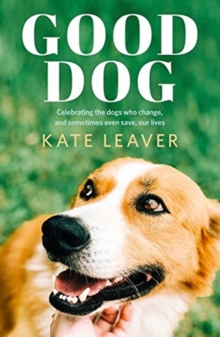 Good Dog : Celebrating dogs who change, and sometimes even save, our lives