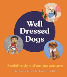 Well-Dressed Dogs : A celebration of canine couture, for fans of Menswear Dog, Tiny Gentle Asians and The Quokka's Guide to Happiness