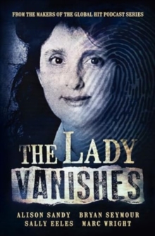 The Lady Vanishes : The next bestselling Australian true crime book based on the popular podcast series, for fans of I CATCH KILLERS, THE WIDOW OF WALCHA and DIRTY JOHN