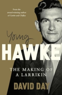 Young Hawke : The Making Of A Larrikin - A Biography Of One Of The Most Influential And Recognisable Australians From The award-winning Historian And Author Of CURTIN And CHIFLEY