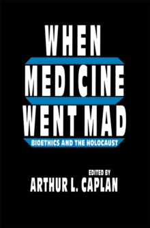 When Medicine Went Mad : Bioethics and the Holocaust