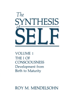 The Synthesis of Self : Volume 1 the I of Consciousness Development from Birth to Maturity