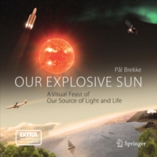 Our Explosive Sun : A Visual Feast of Our Source of Light and Life