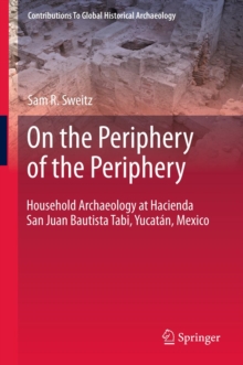 On the Periphery of the Periphery : Household Archaeology at Hacienda San Juan Bautista Tabi, Yucatan, Mexico