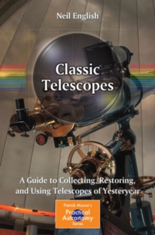 Classic Telescopes : A Guide to Collecting, Restoring, and Using Telescopes of Yesteryear