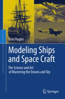 Modeling Ships and Space Craft : The Science and Art of Mastering the Oceans and Sky