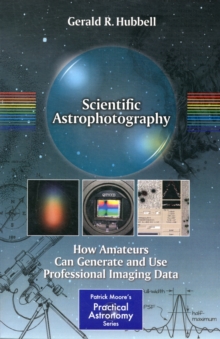 Scientific Astrophotography : How Amateurs Can Generate and Use Professional Imaging Data, Paperback / softback Book Scientific Astrophotography : How Amateurs Can Generate and Use Professional Imaging Data, Paperback / softback Book